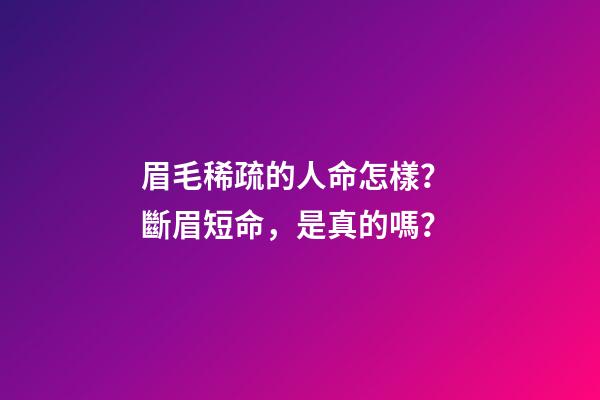 眉毛稀疏的人命怎樣？ 斷眉短命，是真的嗎？-第1張-觀點-玄機派